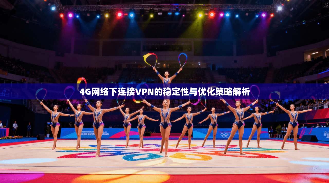 4G网络下连接VPN的稳定性与优化策略解析 4G网络下连接VPN的稳定性与优化策略解析