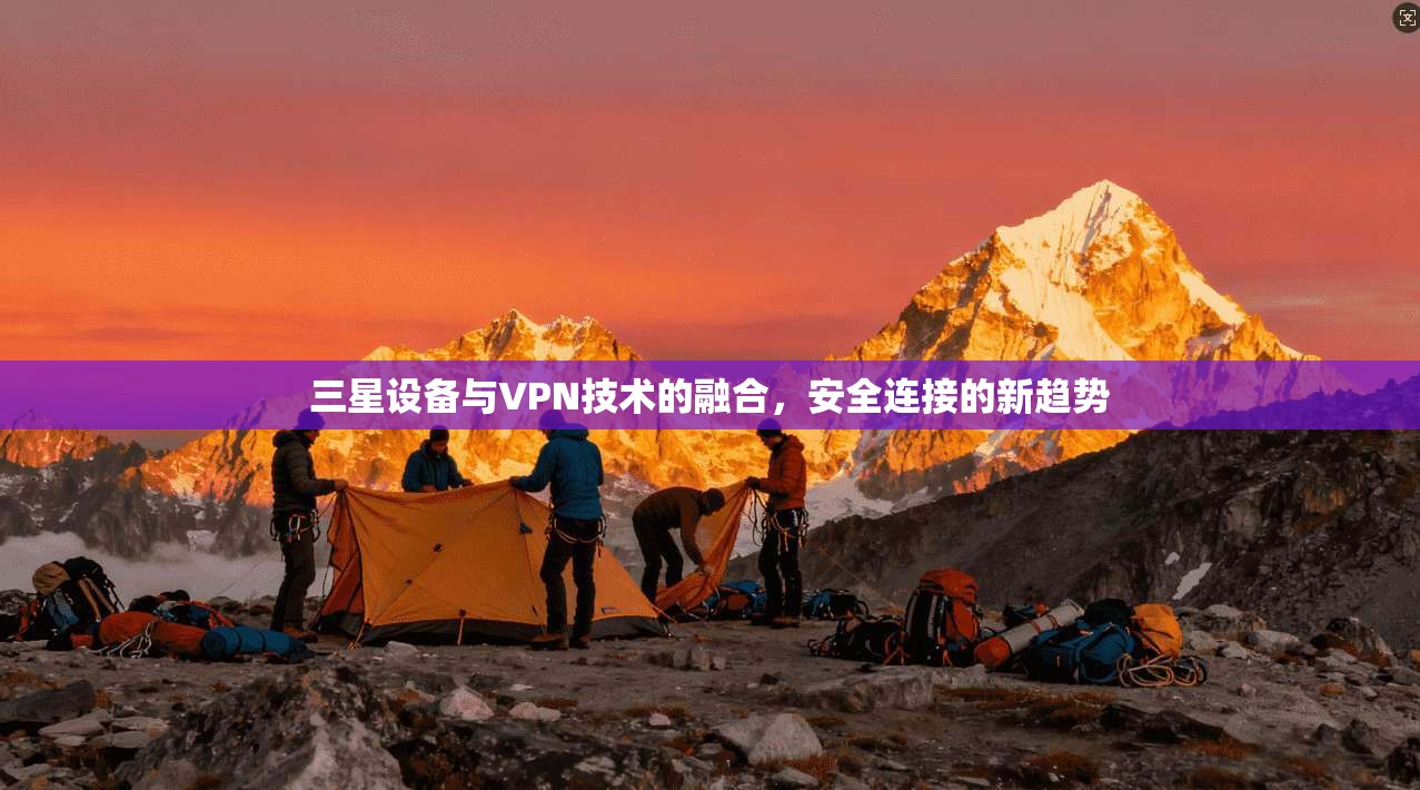三星设备与VPN技术的融合，安全连接的新趋势
