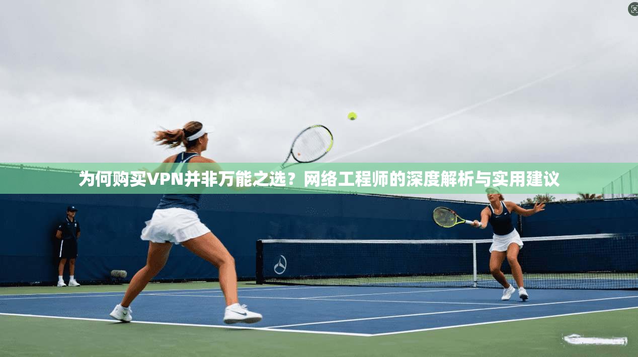 为何购买VPN并非万能之选？网络工程师的深度解析与实用建议