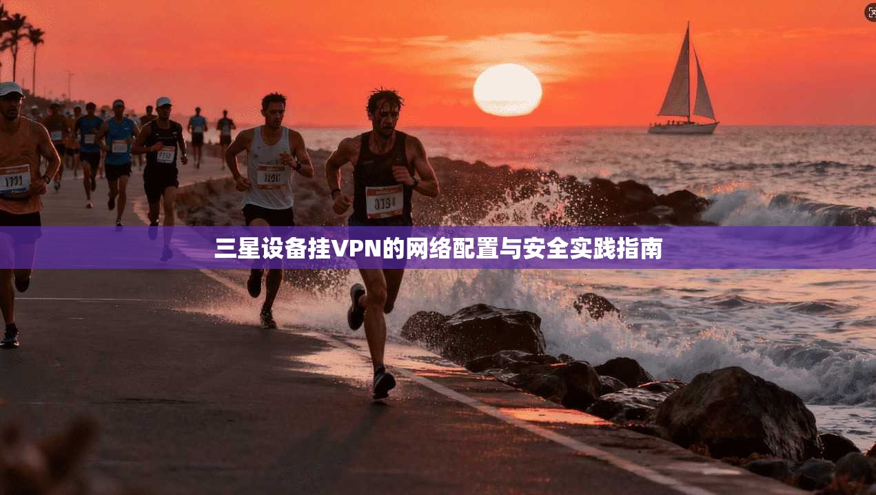三星设备挂VPN的网络配置与安全实践指南