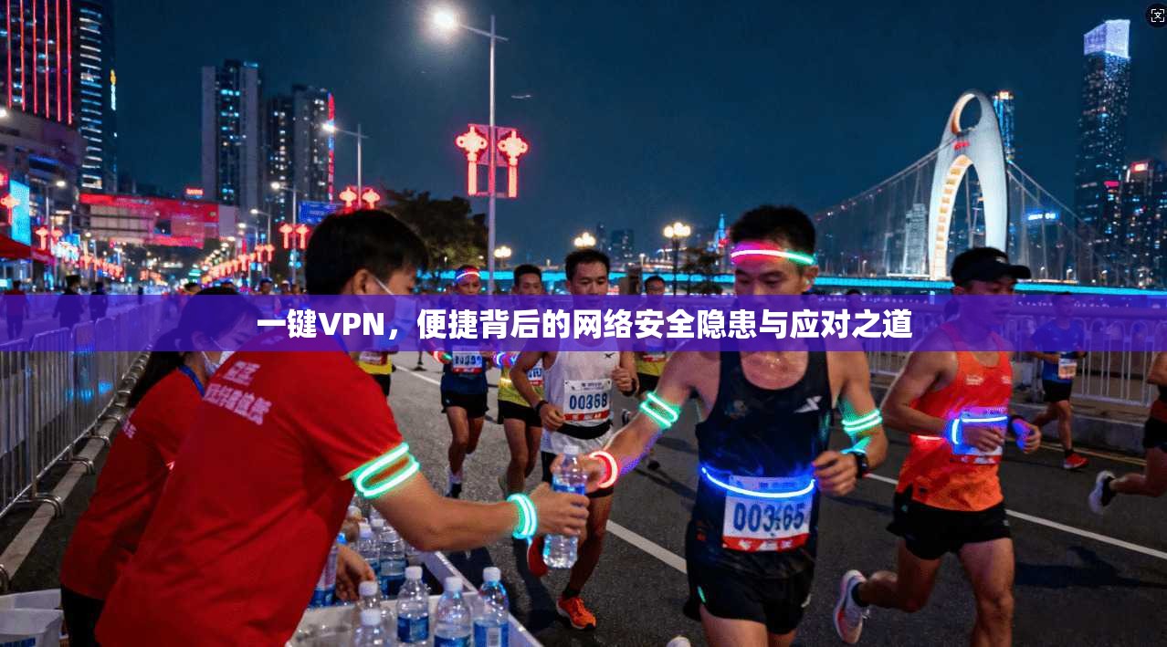 一键VPN，便捷背后的网络安全隐患与应对之道