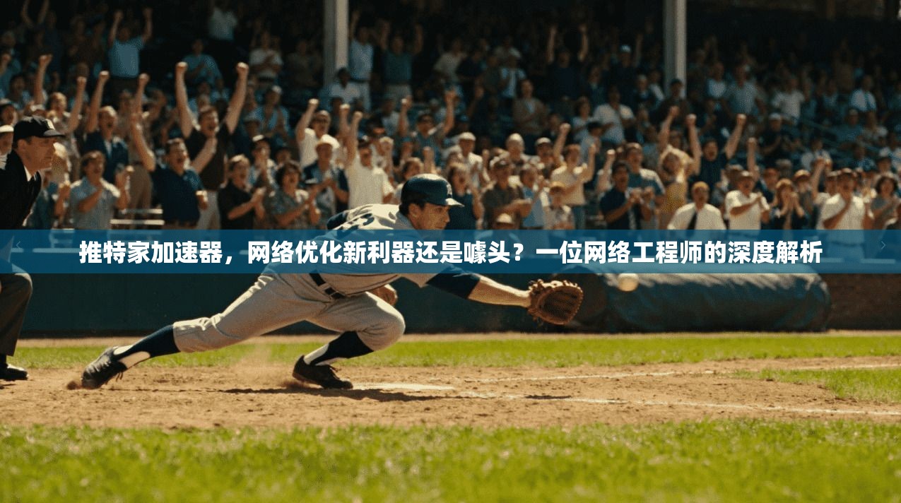 推特家加速器，网络优化新利器还是噱头？一位网络工程师的深度解析