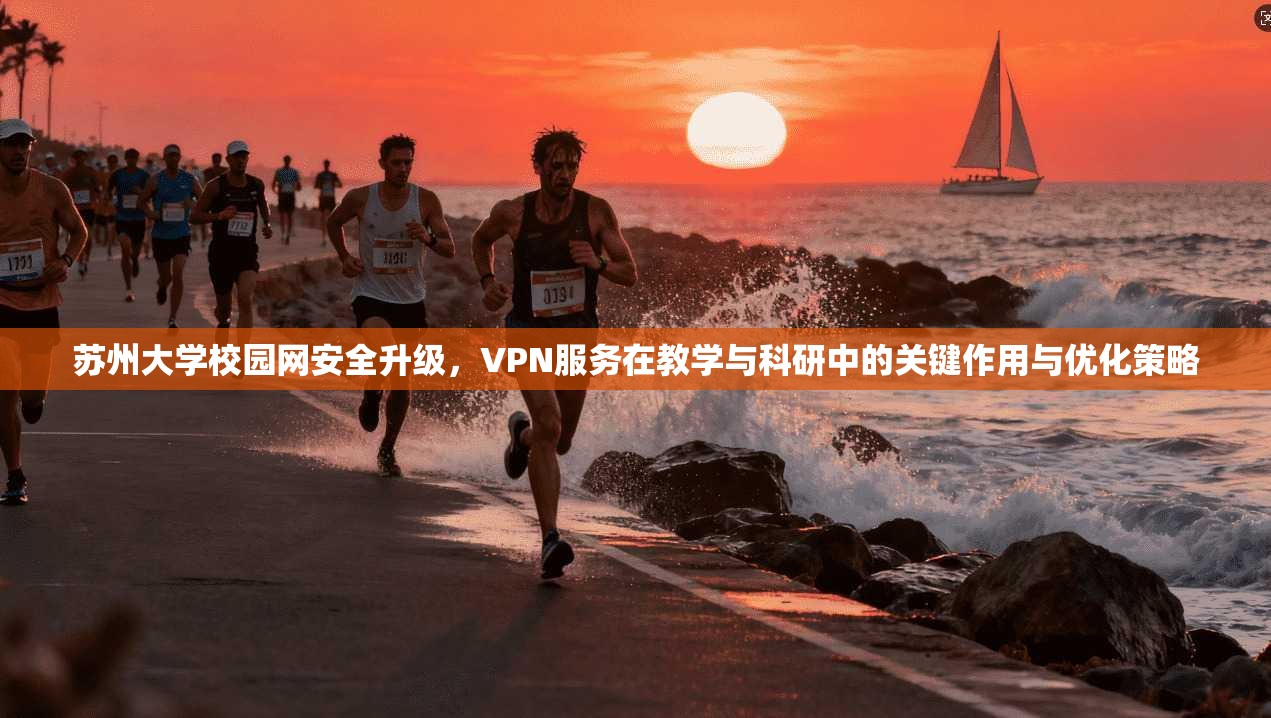 苏州大学校园网安全升级，VPN服务在教学与科研中的关键作用与优化策略
