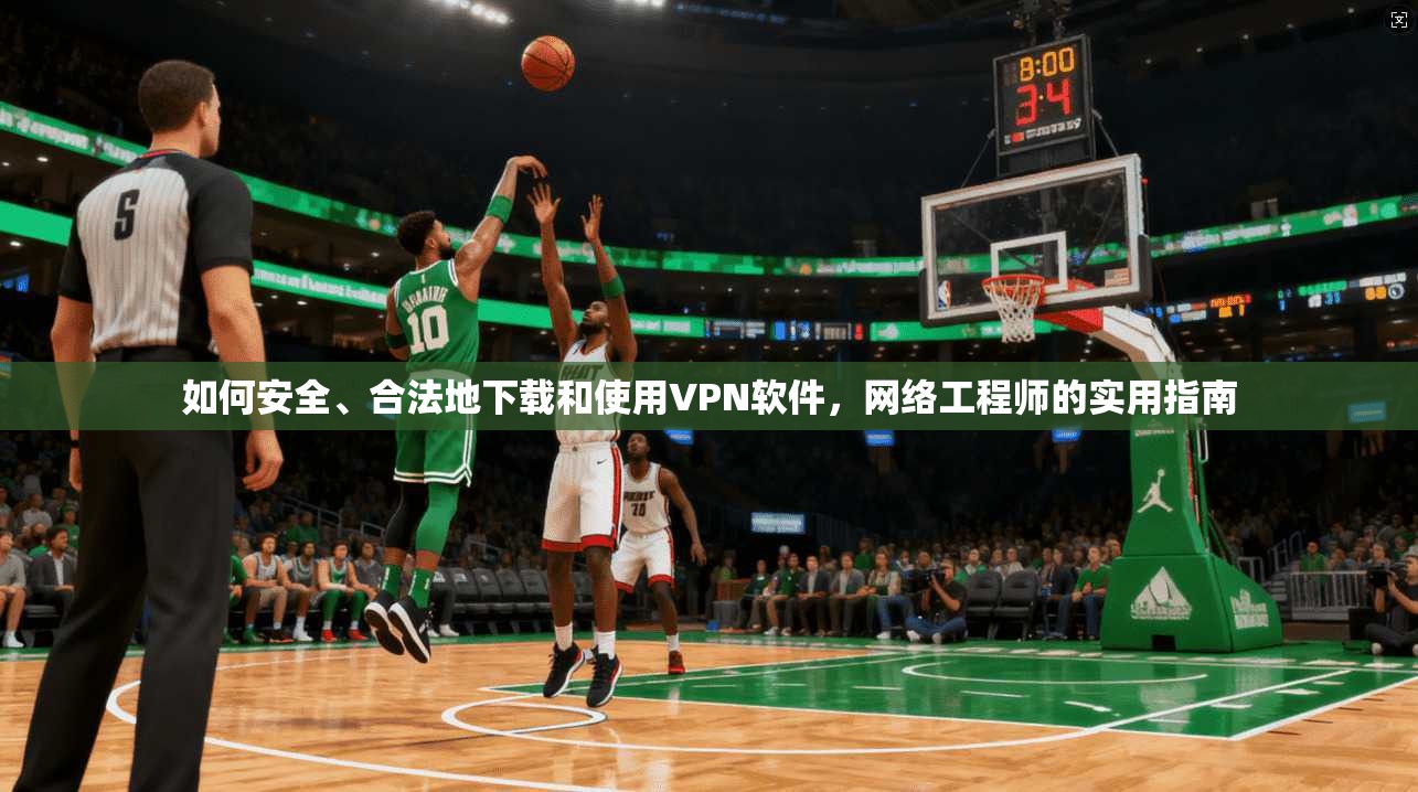 如何安全、合法地下载和使用VPN软件，网络工程师的实用指南
