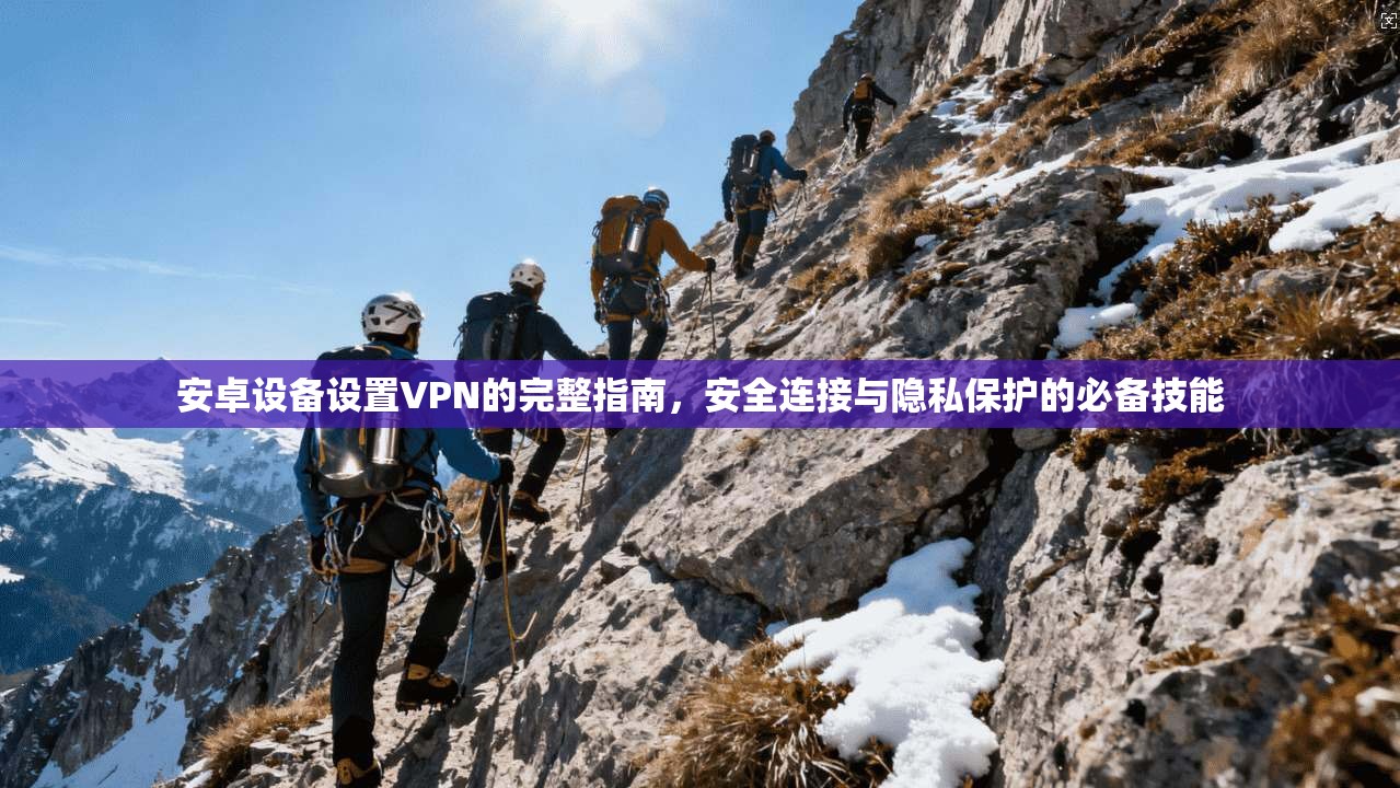 安卓设备设置VPN的完整指南，安全连接与隐私保护的必备技能