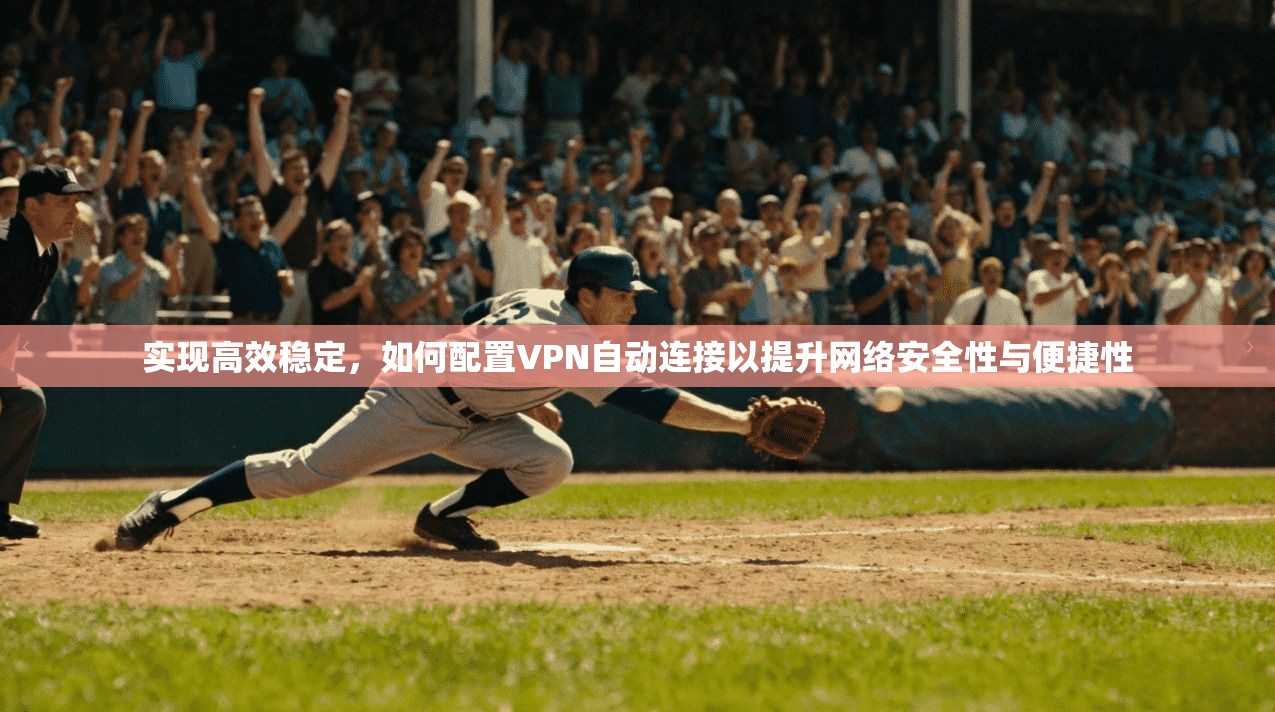 实现高效稳定,如何配置VPN自动连接以提升网络安全性与便捷性 实现高效稳定,如何配置VPN自动连接以提升网络安全性与便捷性