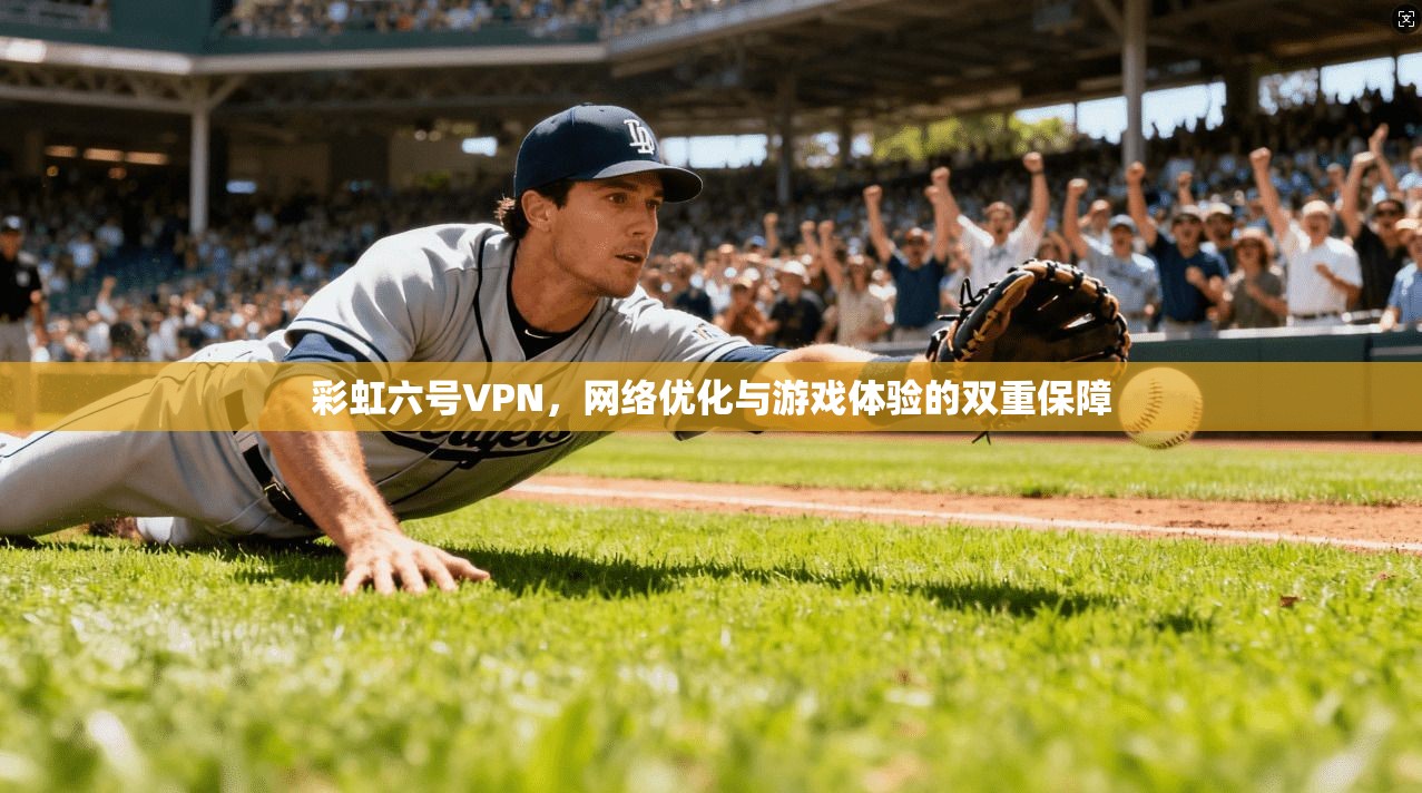 彩虹六号VPN，网络优化与游戏体验的双重保障