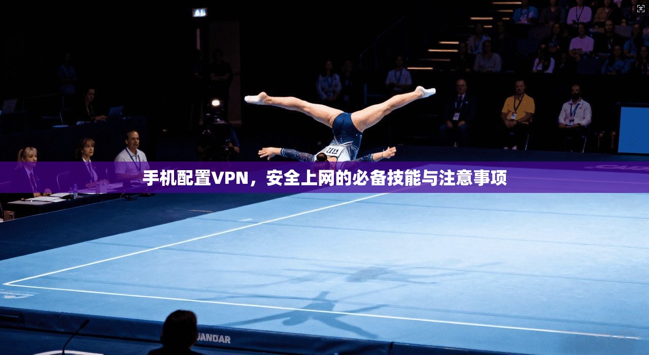 手机配置VPN，安全上网的必备技能与注意事项