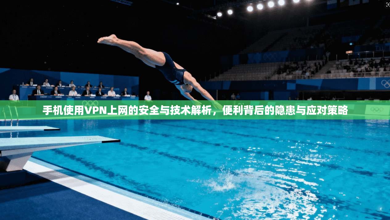 手机使用VPN上网的安全与技术解析，便利背后的隐患与应对策略