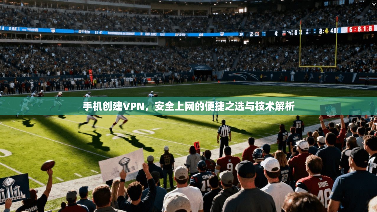 手机创建VPN，安全上网的便捷之选与技术解析