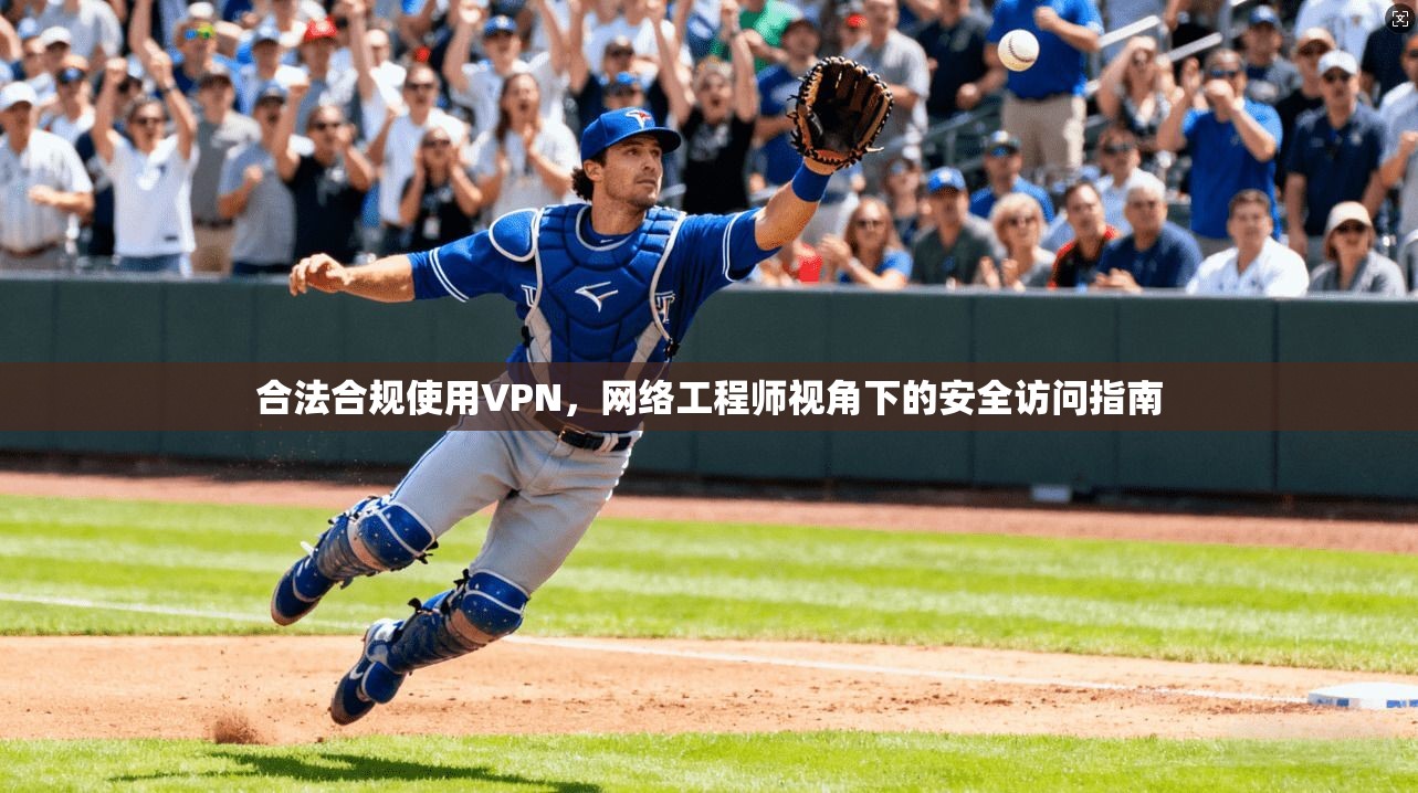 合法合规使用VPN，网络工程师视角下的安全访问指南