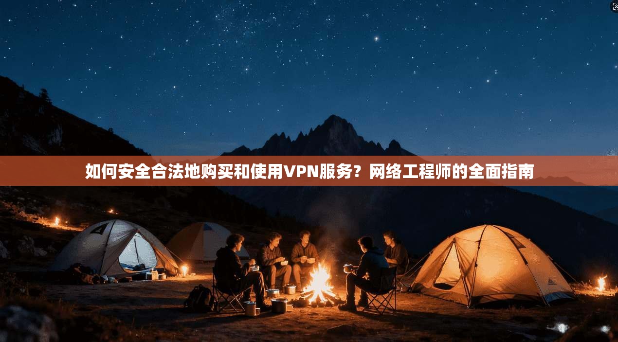 如何安全合法地购买和使用VPN服务？网络工程师的全面指南