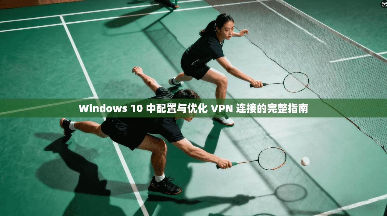 Windows 10 中配置与优化 VPN 连接的完整指南 Windows 10 中配置与优化 VPN 连接的完整指南