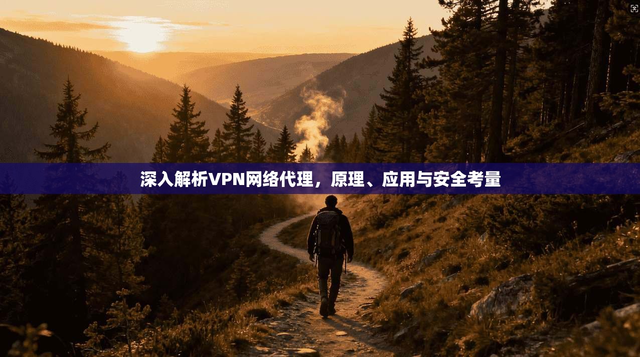 深入解析VPN网络代理，原理、应用与安全考量
