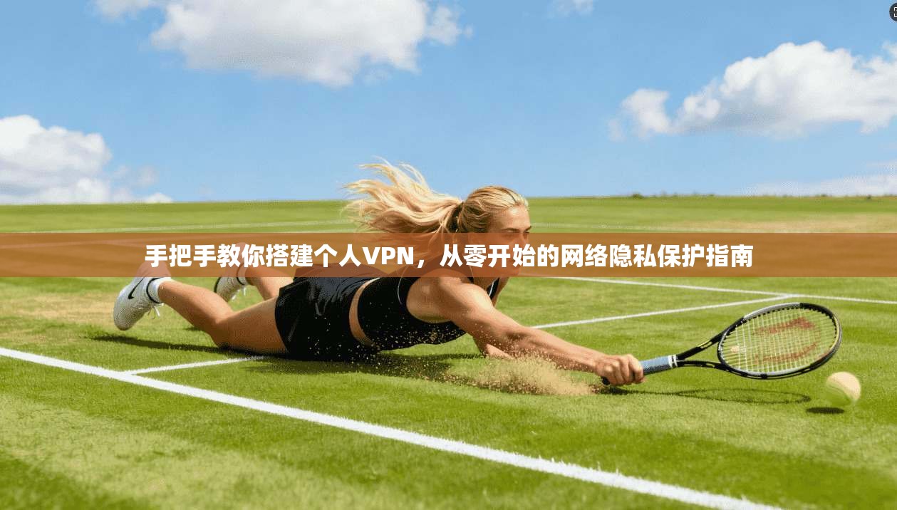 手把手教你搭建个人VPN，从零开始的网络隐私保护指南