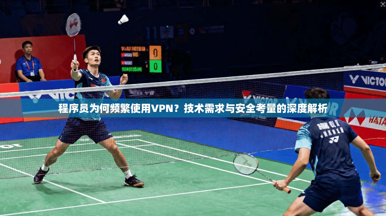 程序员为何频繁使用VPN?技术需求与安全考量的深度解析 程序员为何频繁使用VPN?技术需求与安全考量的深度解析