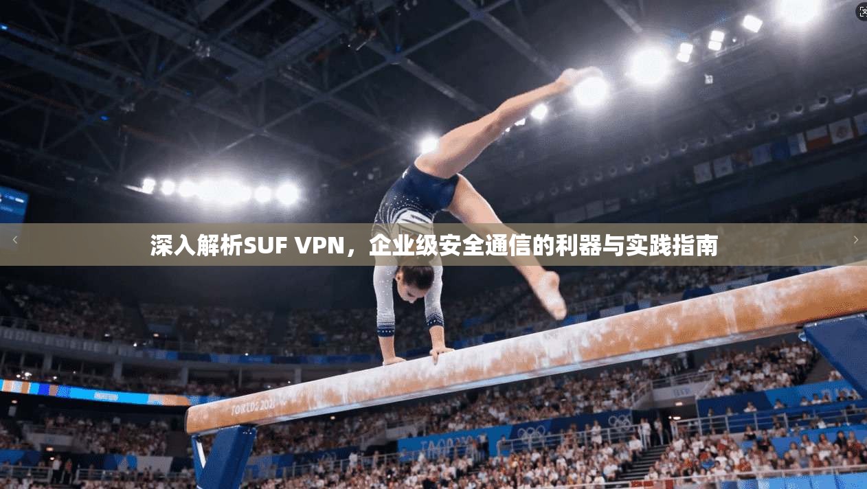 深入解析SUF VPN，企业级安全通信的利器与实践指南