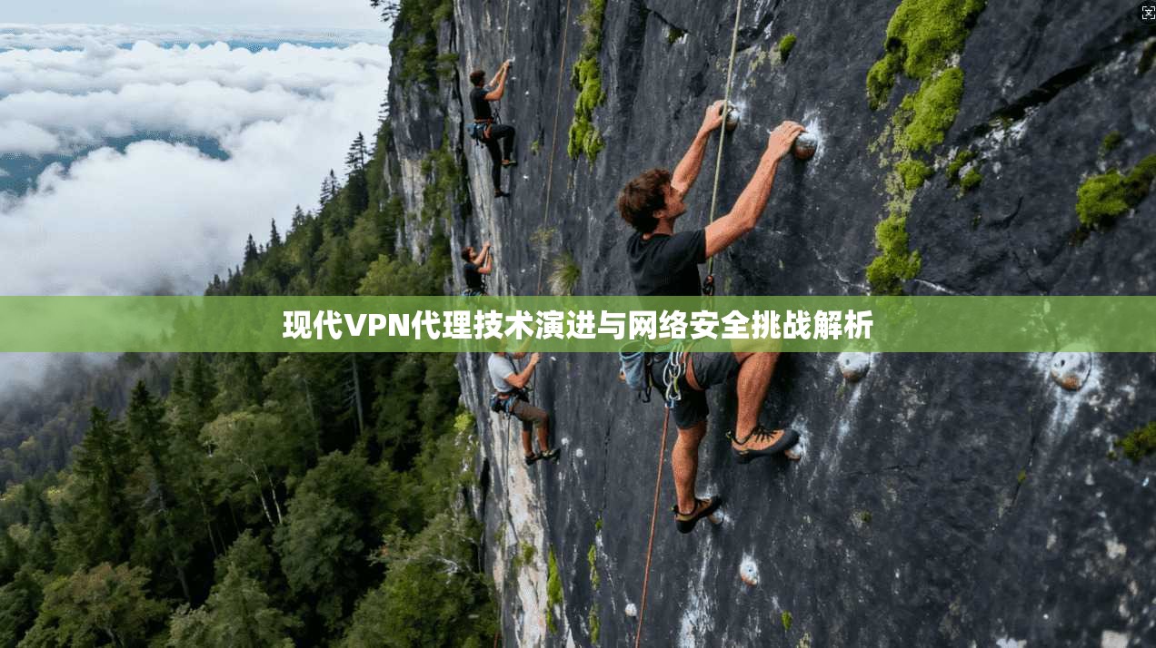 现代VPN代理技术演进与网络安全挑战解析