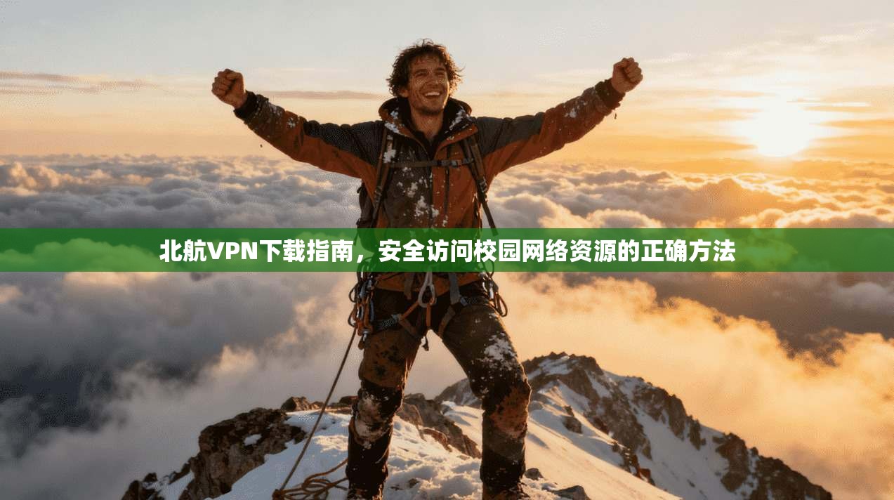 北航VPN下载指南，安全访问校园网络资源的正确方法