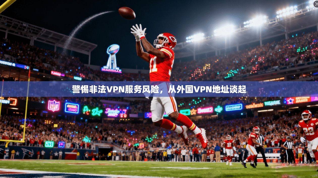 警惕非法VPN服务风险，从外国VPN地址谈起