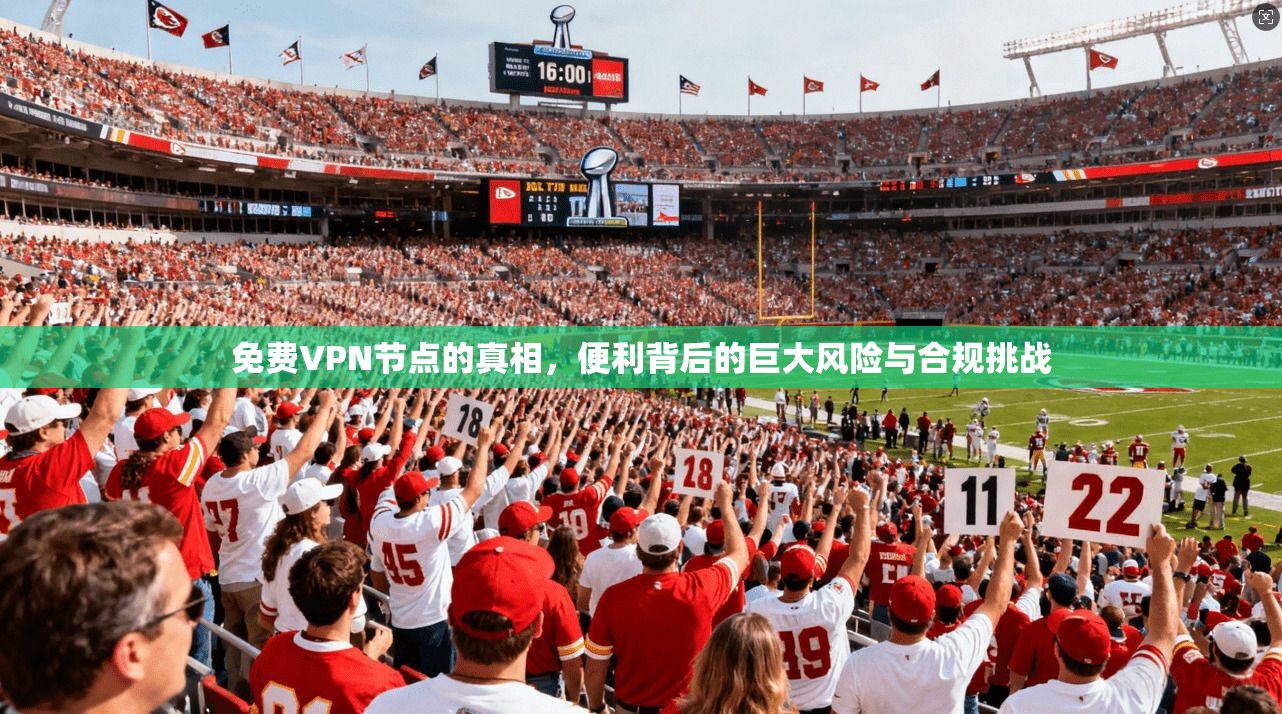 免费VPN节点的真相，便利背后的巨大风险与合规挑战