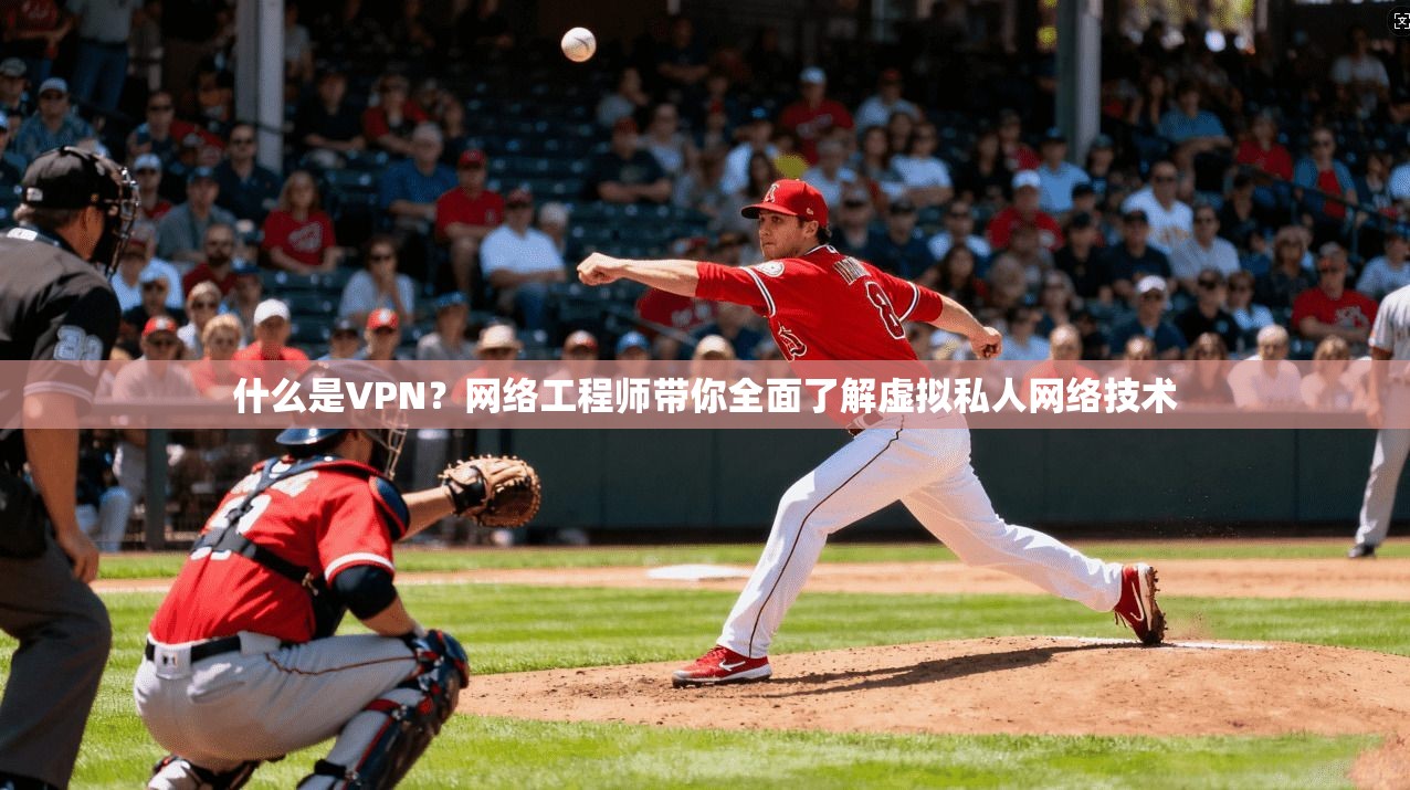 什么是VPN？网络工程师带你全面了解虚拟私人网络技术