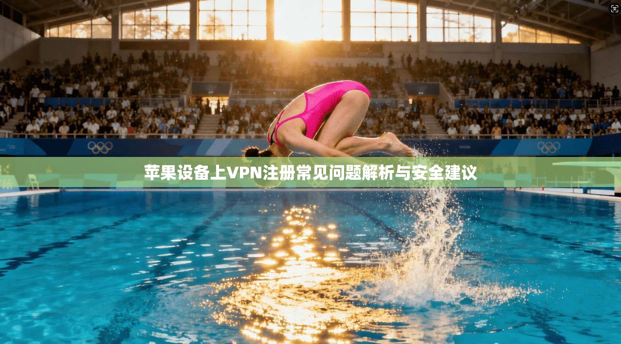 苹果设备上VPN注册常见问题解析与安全建议