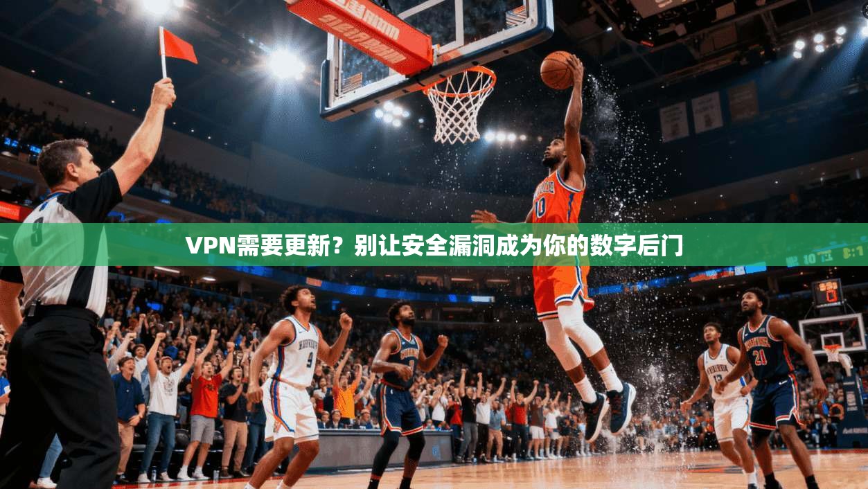 VPN需要更新？别让安全漏洞成为你的数字后门