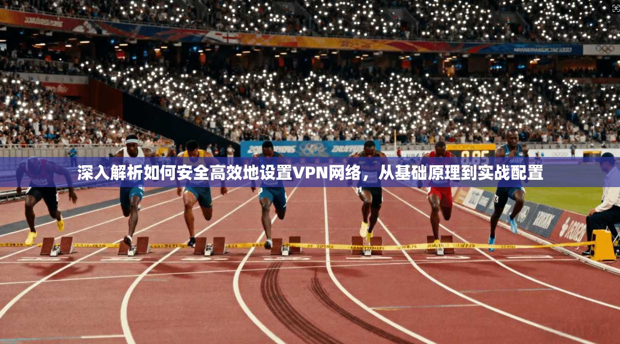 深入解析如何安全高效地设置VPN网络，从基础原理到实战配置
