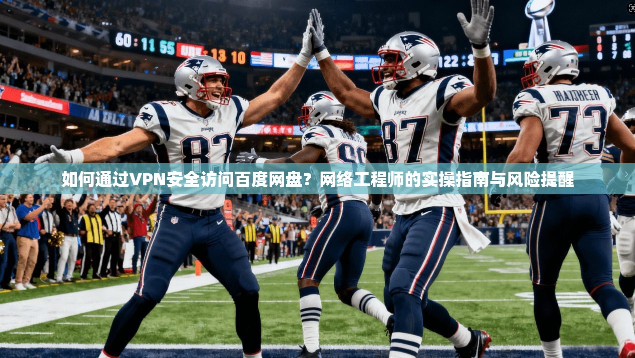 如何通过VPN安全访问百度网盘？网络工程师的实操指南与风险提醒