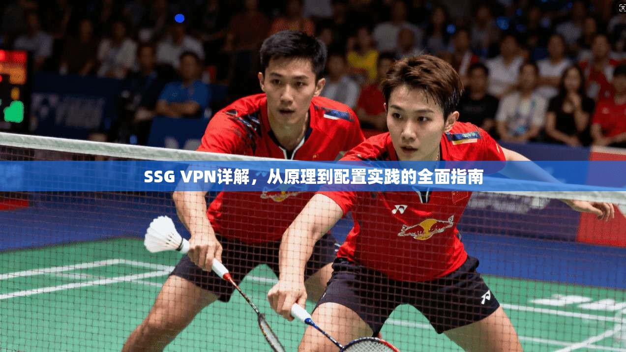 SSG VPN详解，从原理到配置实践的全面指南