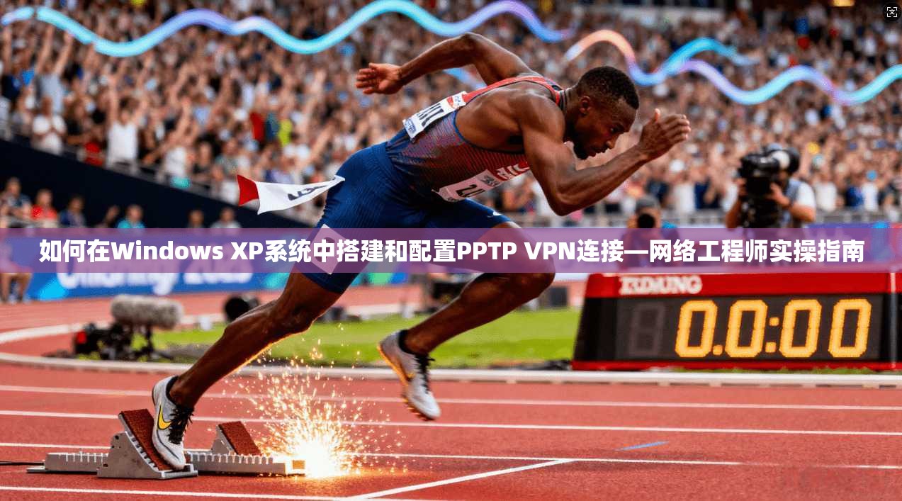 如何在Windows XP系统中搭建和配置PPTP VPN连接—网络工程师实操指南