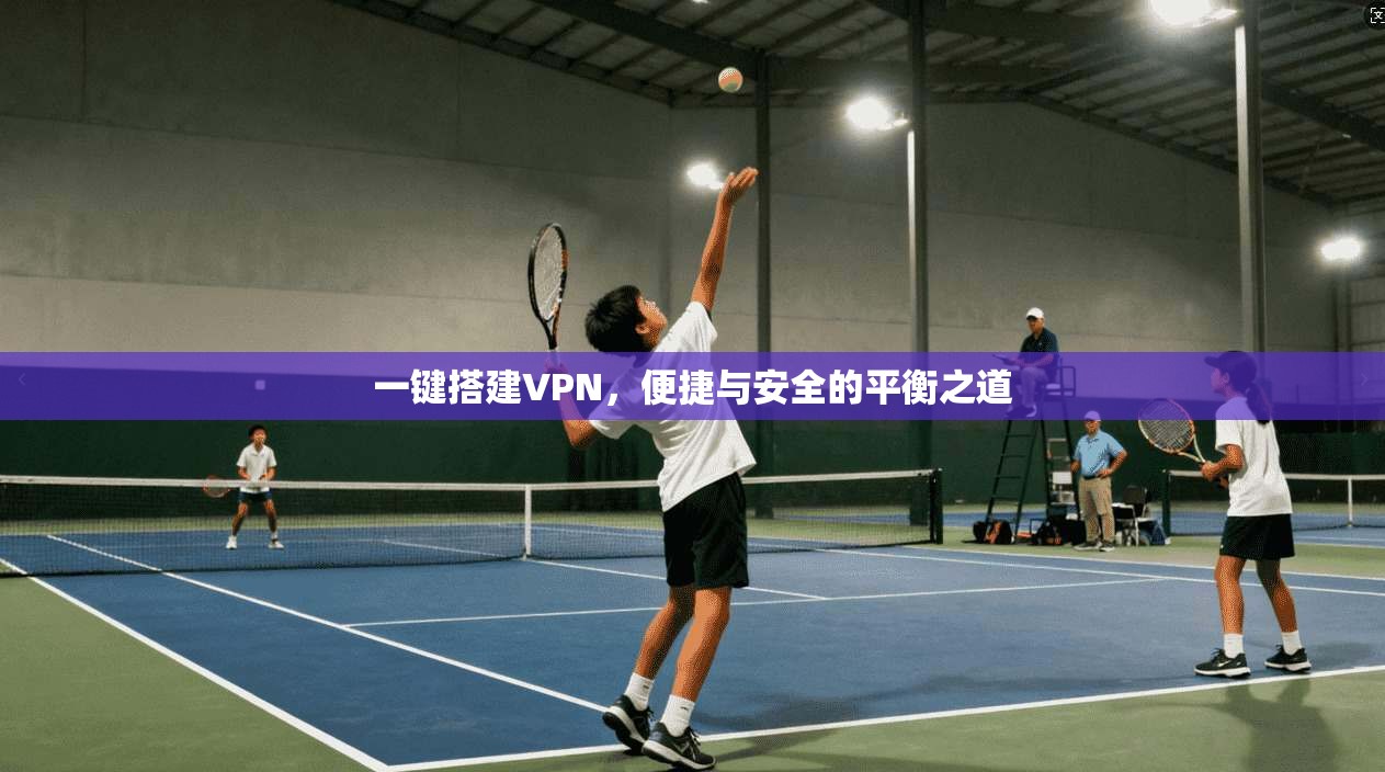 一键搭建VPN，便捷与安全的平衡之道