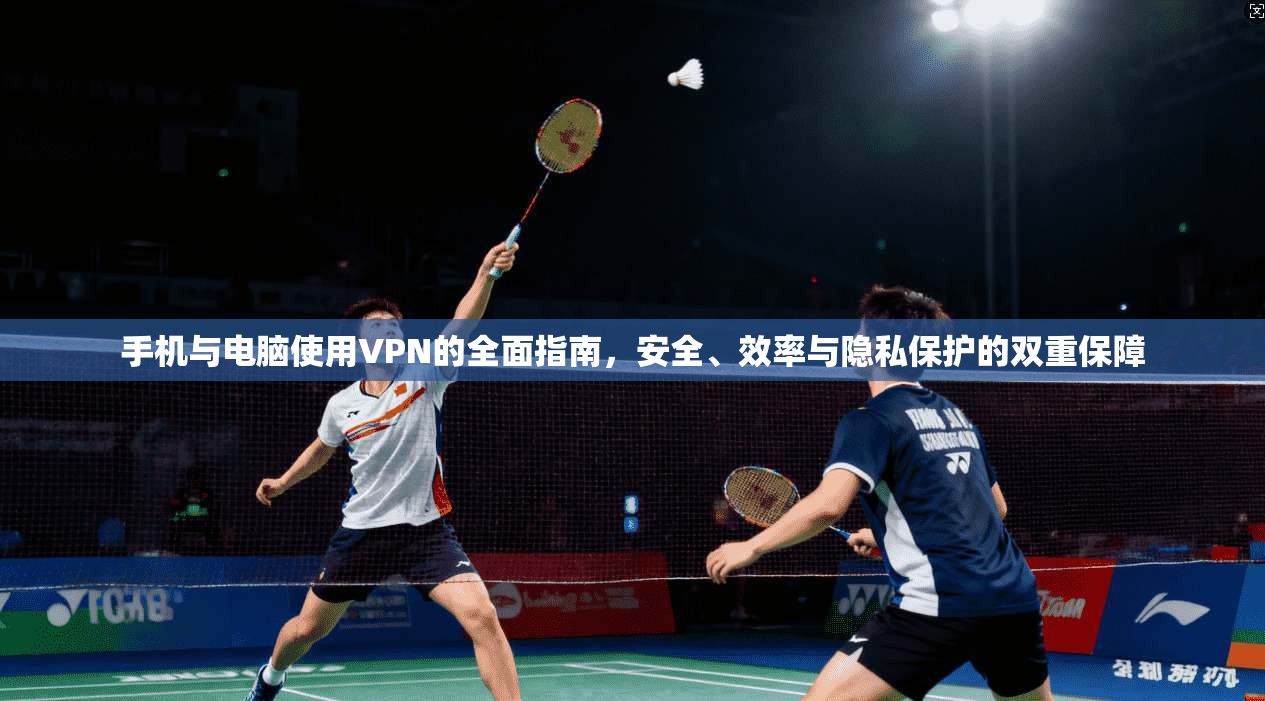 手机与电脑使用VPN的全面指南，安全、效率与隐私保护的双重保障