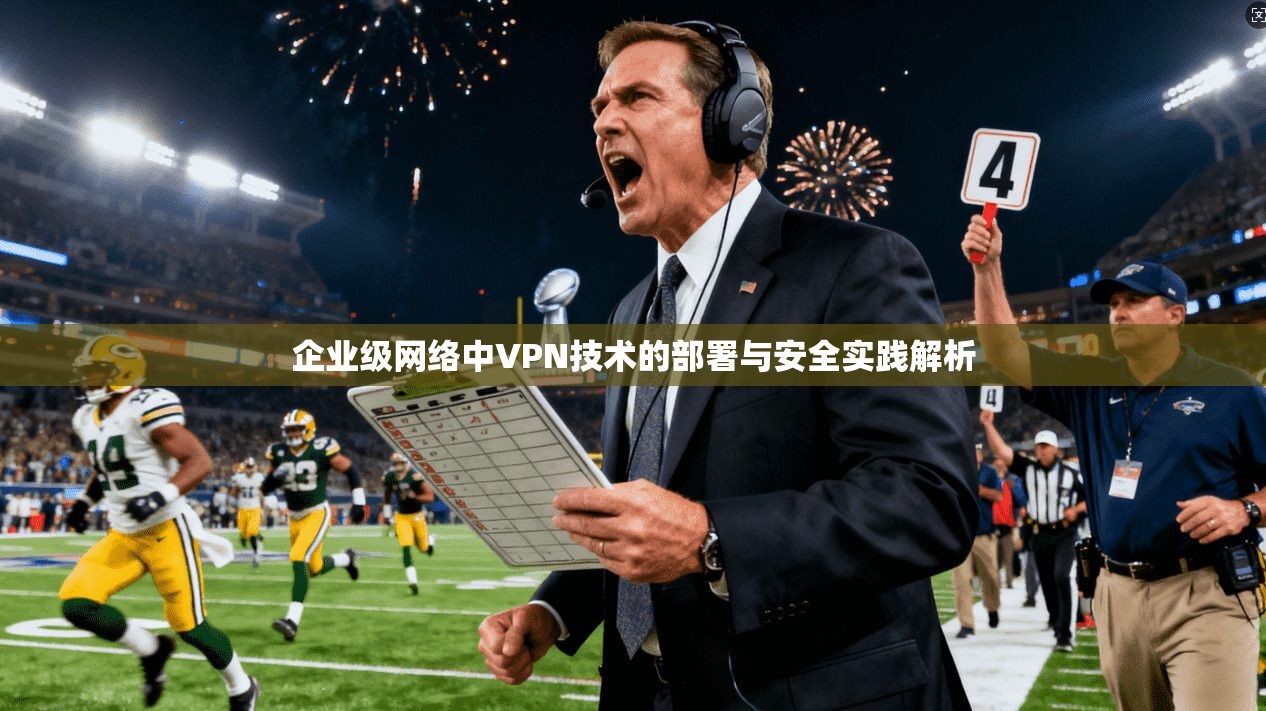 企业级网络中VPN技术的部署与安全实践解析