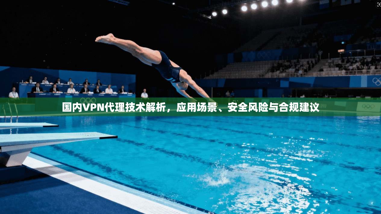 国内VPN代理技术解析，应用场景、安全风险与合规建议