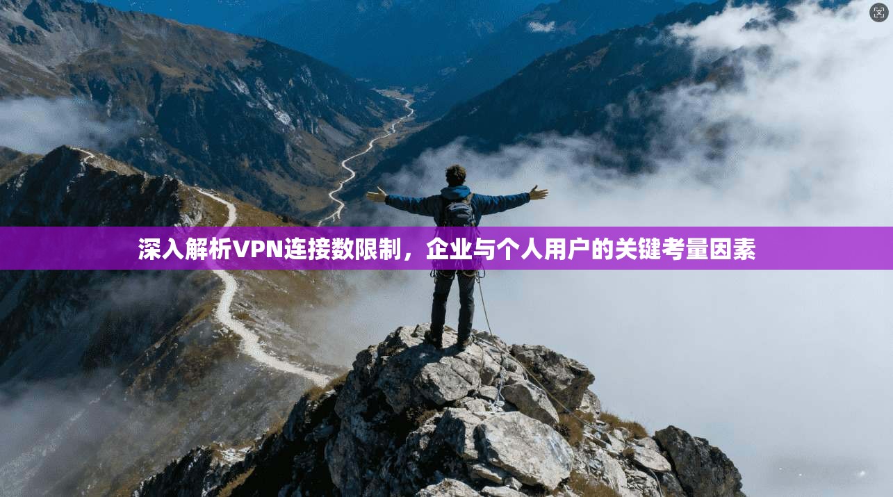 深入解析VPN连接数限制，企业与个人用户的关键考量因素