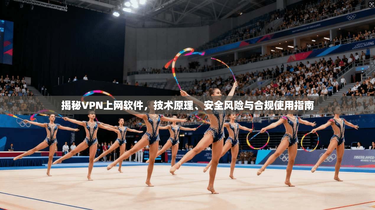 揭秘VPN上网软件，技术原理、安全风险与合规使用指南