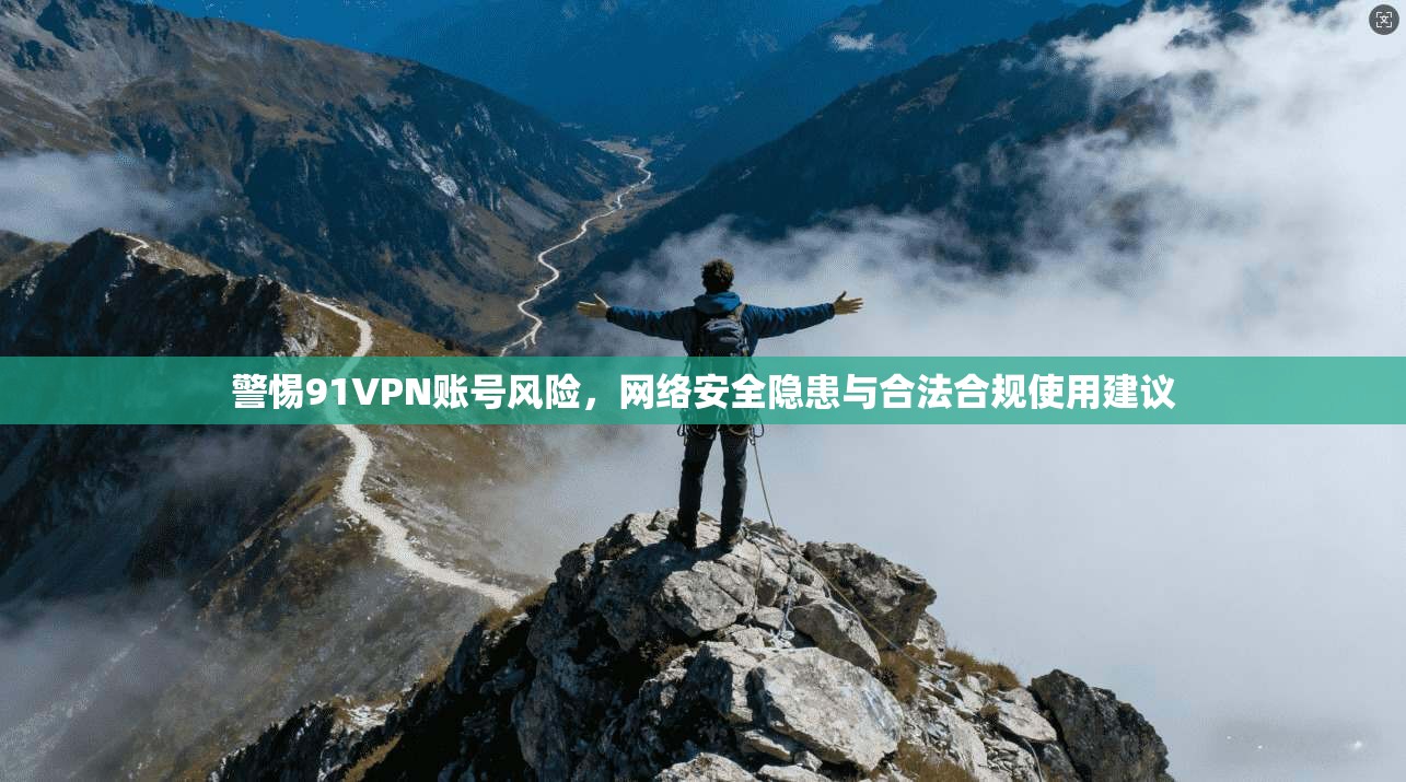 警惕91VPN账号风险，网络安全隐患与合法合规使用建议