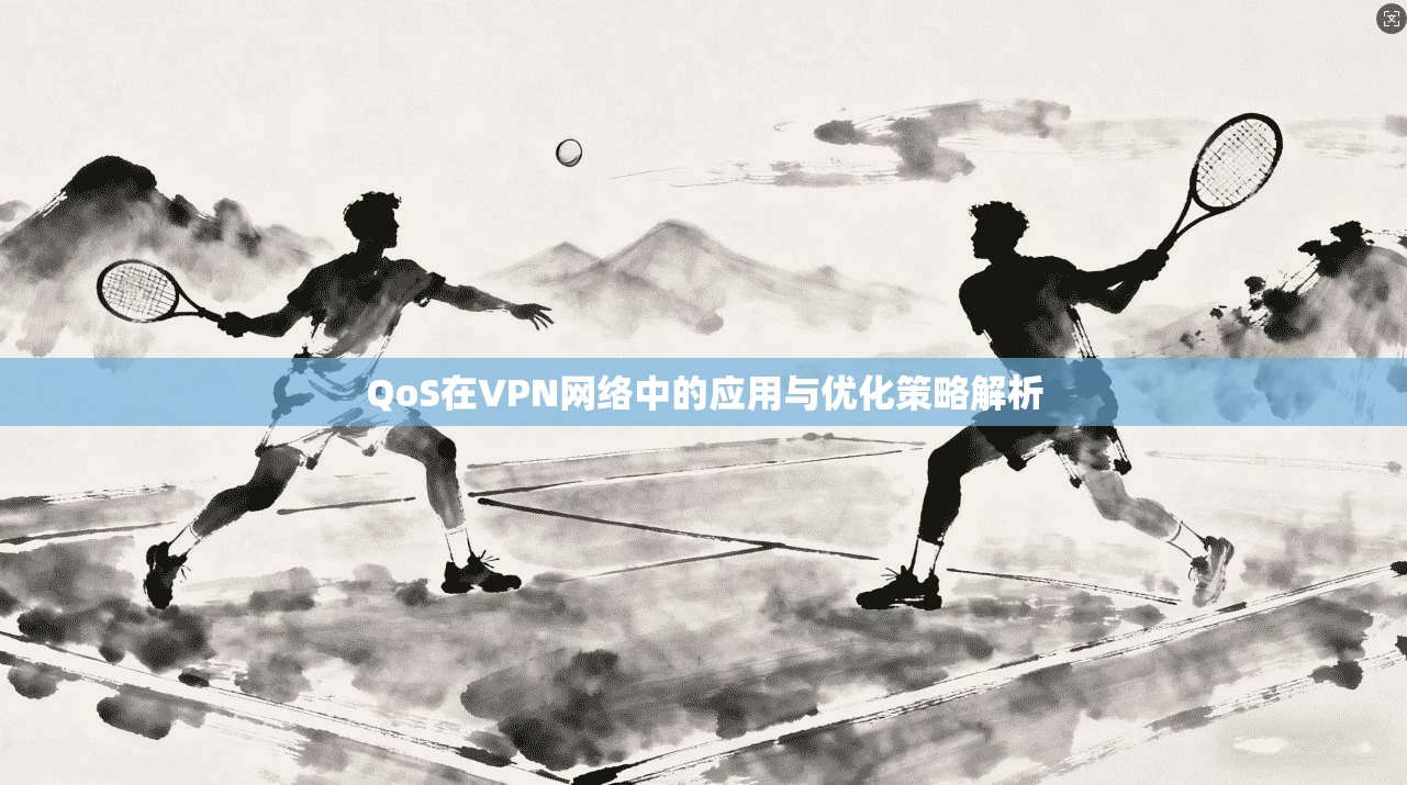 QoS在VPN网络中的应用与优化策略解析