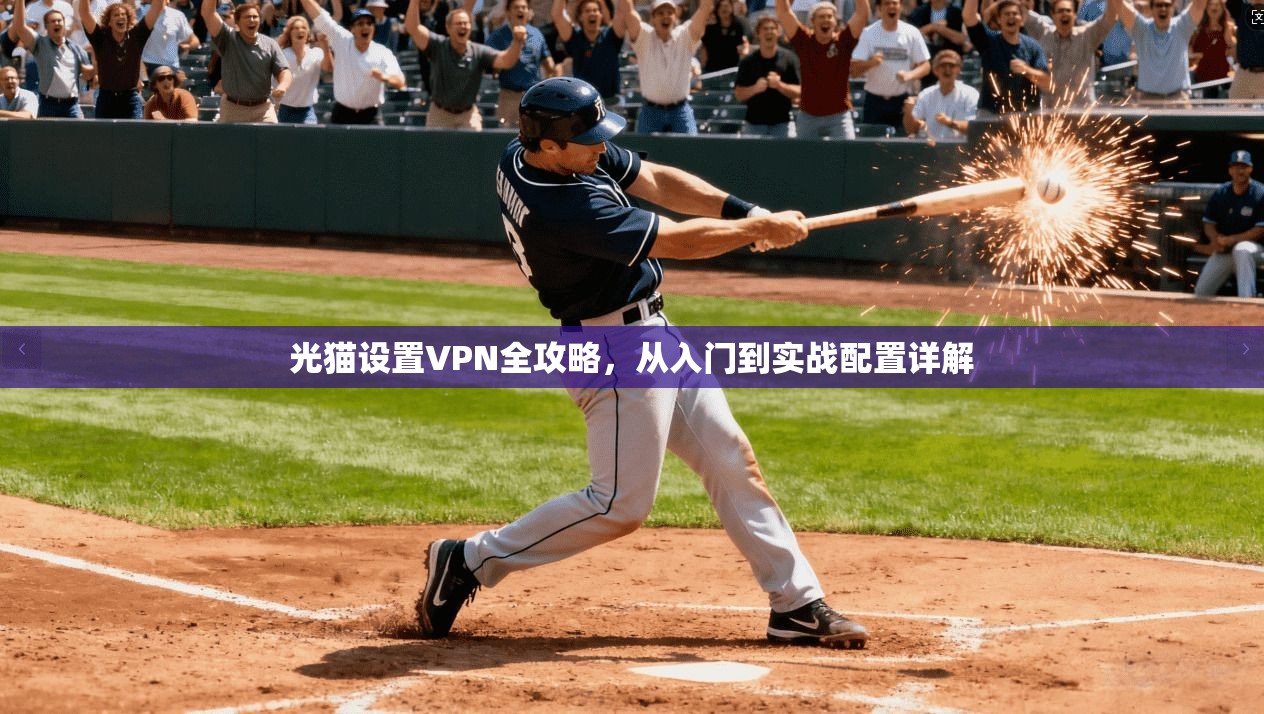 光猫设置VPN全攻略，从入门到实战配置详解