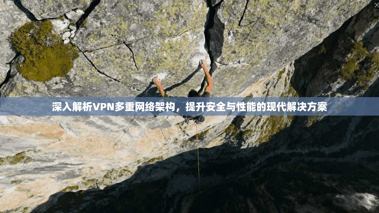 深入解析VPN多重网络架构，提升安全与性能的现代解决方案