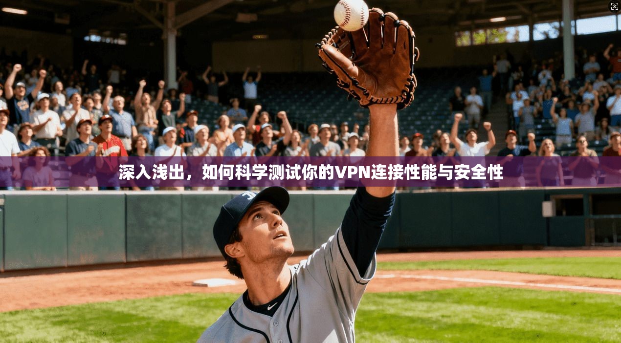 深入浅出，如何科学测试你的VPN连接性能与安全性