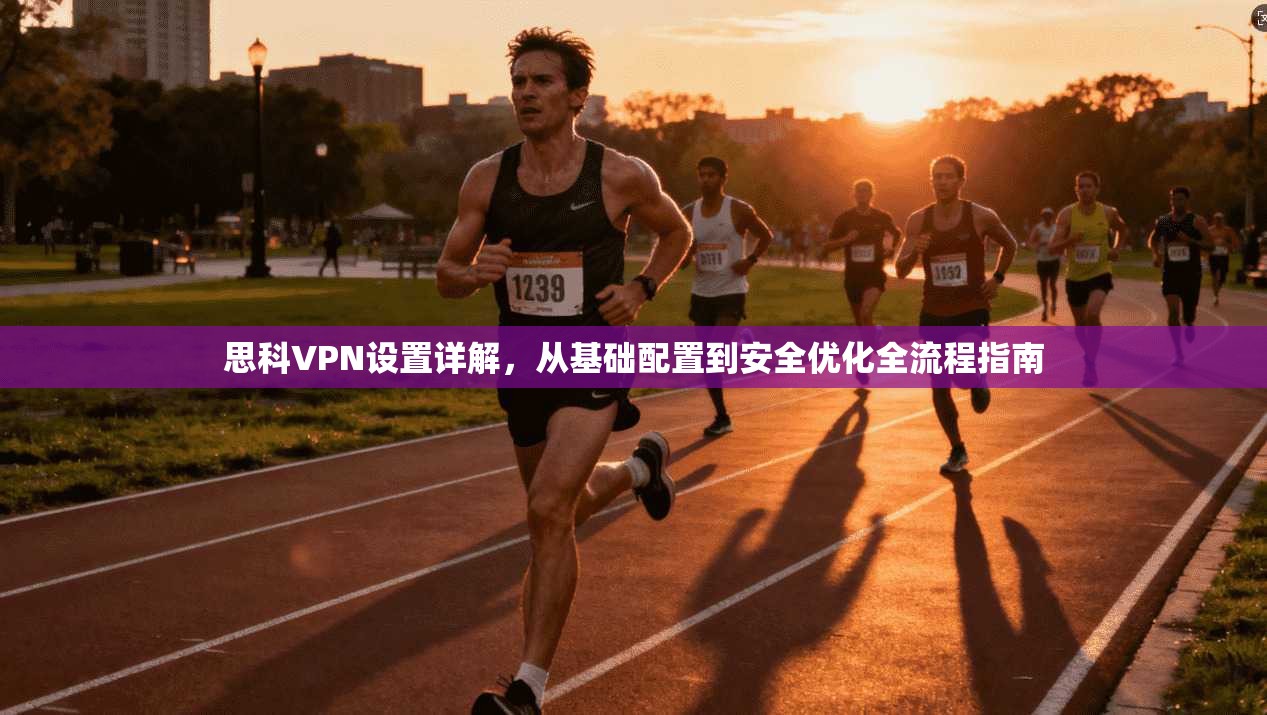 思科VPN设置详解，从基础配置到安全优化全流程指南