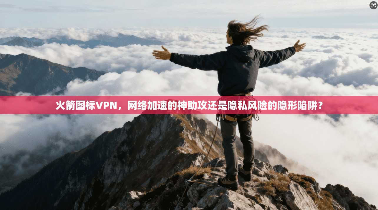 火箭图标VPN，网络加速的神助攻还是隐私风险的隐形陷阱？