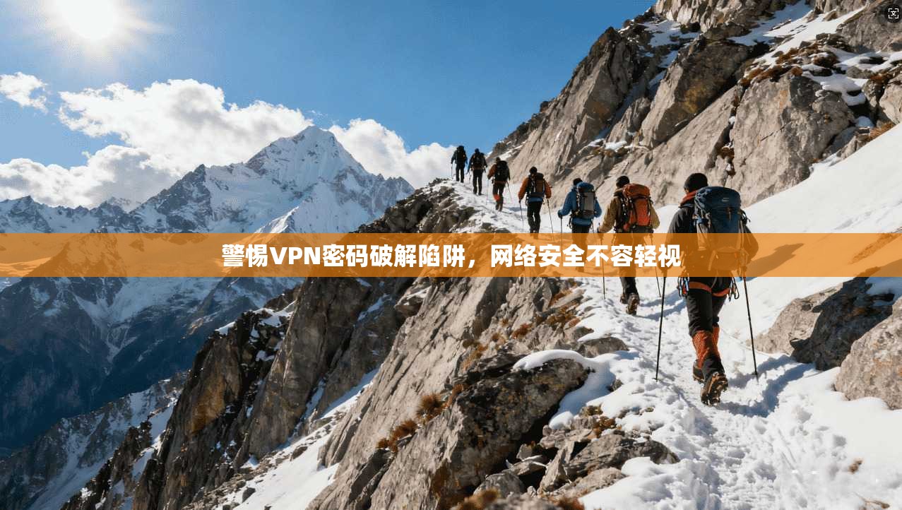 警惕VPN密码破解陷阱，网络安全不容轻视