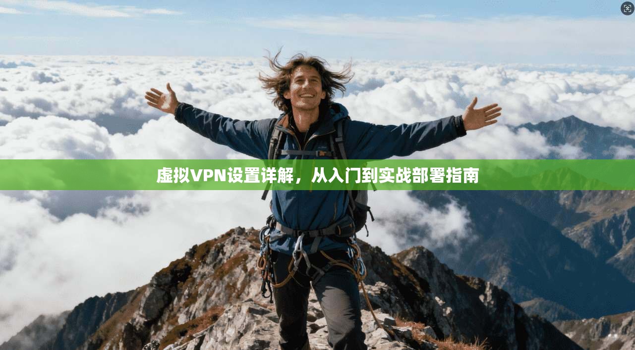虚拟VPN设置详解，从入门到实战部署指南