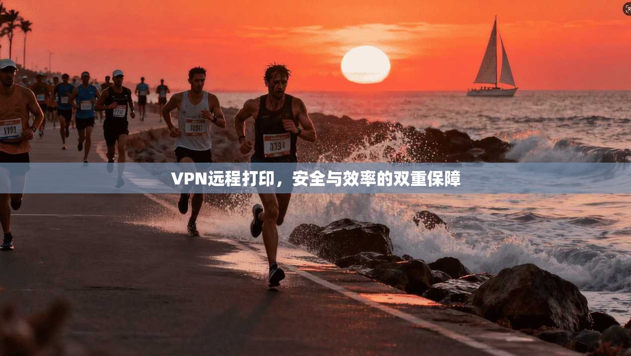 VPN远程打印,安全与效率的双重保障 VPN远程打印,安全与效率的双重保障