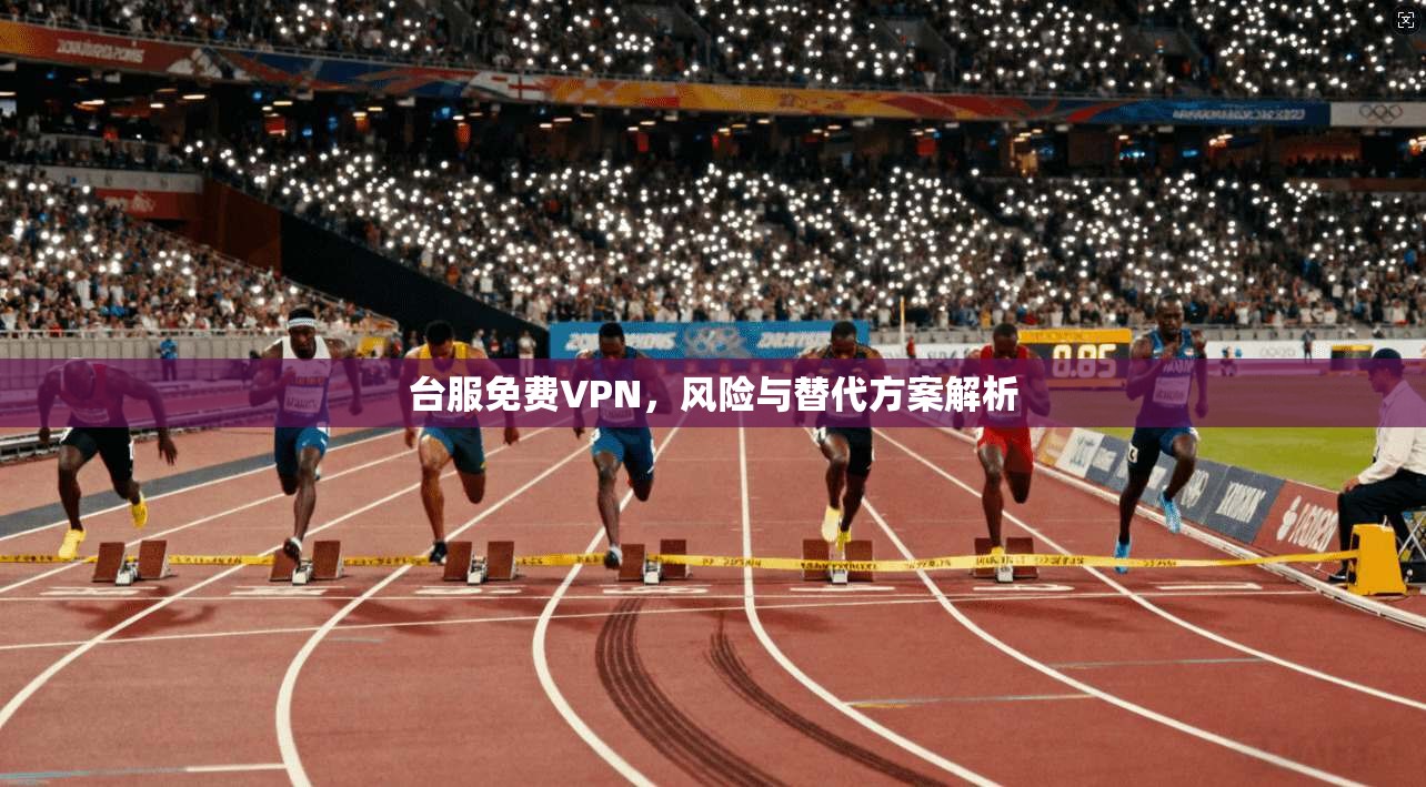 台服免费VPN，风险与替代方案解析