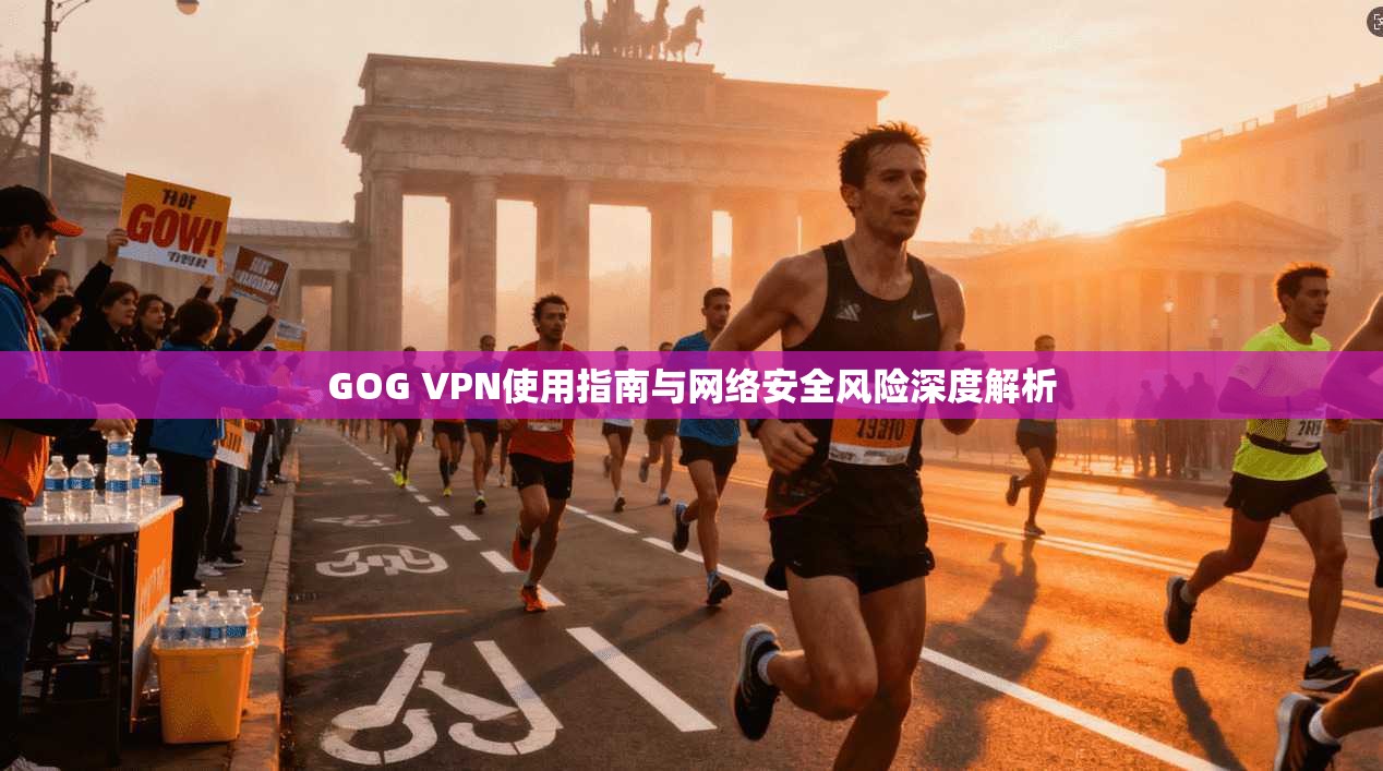 GOG VPN使用指南与网络安全风险深度解析